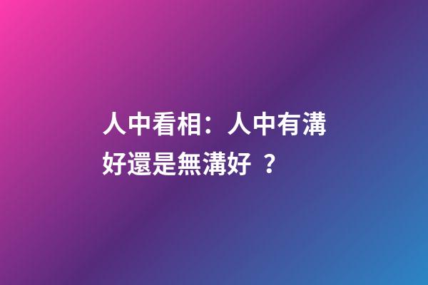 人中看相：人中有溝好還是無溝好？